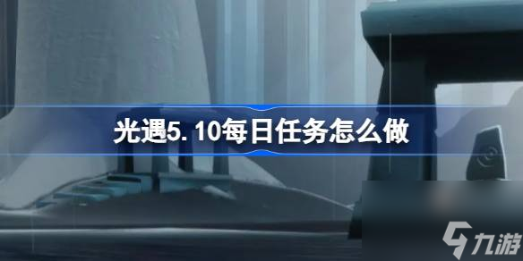 《光遇》5月10日每日任务攻略：雨林探险与回忆重温