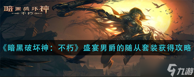 《暗黑破坏神：不朽》盛宴男爵的随从套装获得攻略？暗黑破坏神：不朽攻略介绍
