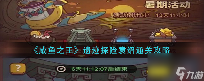《咸鱼之王》遗迹探险袁绍通关攻略？咸鱼之王攻略分享