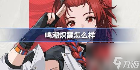 鸣潮炽霞怎么样 角色档案介绍