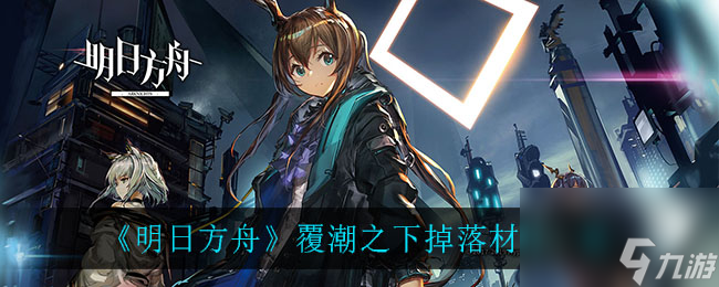 明日方舟覆潮之下掉落材料一览