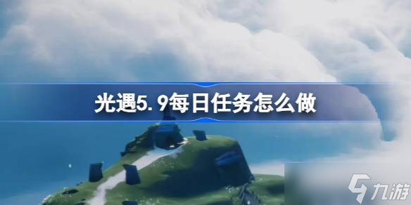 光遇5.9每日任务如何做 光遇5月9日每日任务做法攻略分享