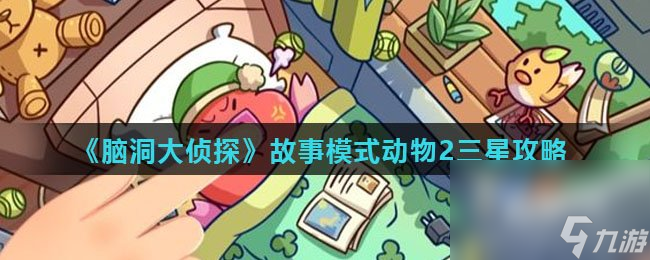 《脑洞大侦探》故事模式动物2三星攻略