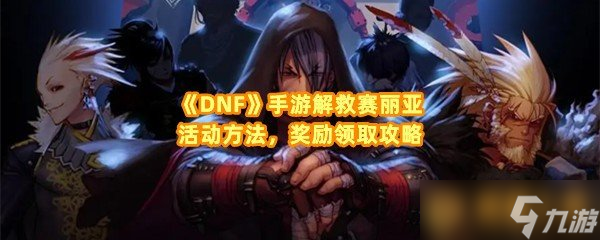 《DNF》手游解救赛丽亚活动方法,奖励领取攻略