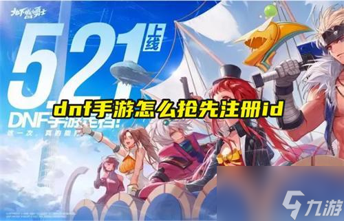 dnf手游怎么搶先注冊id-搶先創(chuàng)角方法