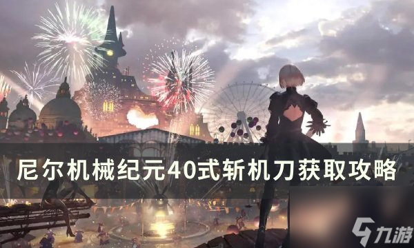 《<a id='link_pop' class='keyword-tag' href='https://www.9game.cn/nierjixiejiyuan/'>尼尔机械纪元</a>》40式斩机刀怎么获得 40式斩机刀获取攻略