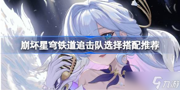 《崩坏星穹铁道》追击队搭配推荐：角色与装备选择指南