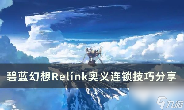 《碧蓝<a linkid=22066>幻想</a>relink》奥义连锁怎么触发 奥义连锁技巧分享