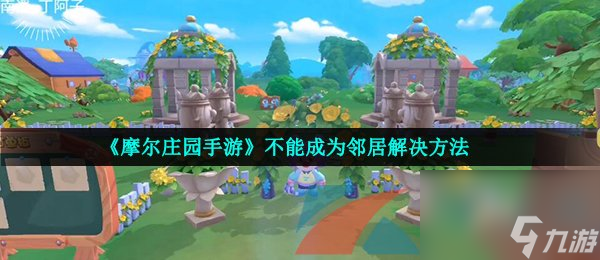 <a id='link_pop' class='keyword-tag' href='https://www.9game.cn/moerzhuangyuan1/'>摩尔庄园手游</a>不能成为邻居解决方法