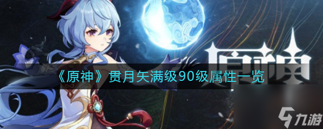 《原神》贯月矢满级90级属性一览？原神攻略详解