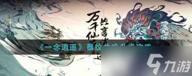 《一念逍遙》仙魔法寶圖紙獲取方法？一念逍遙內容分享