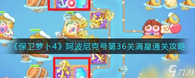 《保卫萝卜4》阿波尼克号第36关满星通关攻略？保卫萝卜4攻略详情