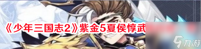 《少年三国志2》紫金5夏侯惇武将内容一览