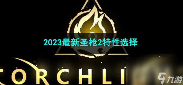 火炬之光無限2023最新圣槍2特性選擇