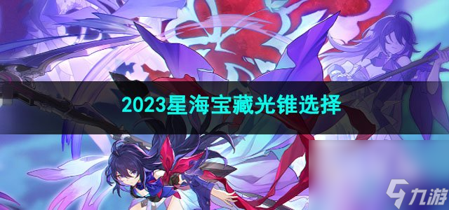 崩坏星穹铁道2023星海宝藏光锥选择