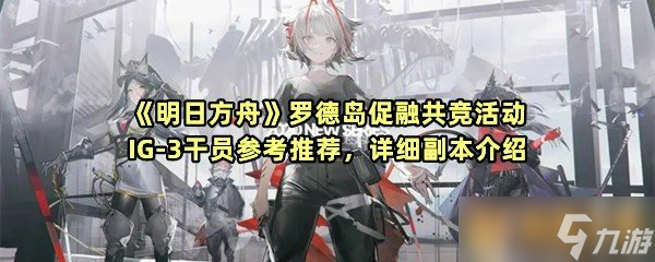 《明日方舟》罗德岛促融共竞活动IG-3干员参考推荐，详细副本介绍
