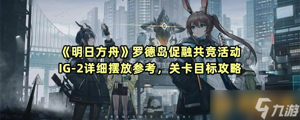 《明日方舟》罗德岛促融共竞活动IG-2详细摆放参考 关卡目标攻略