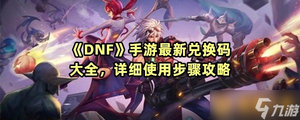 《DNF》手游最新兑换码大全，详细使用步骤攻略