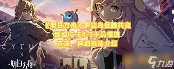 《明日方舟》罗德岛促融共竞活动IG-EX-5干员摆放方法，详细玩法介绍