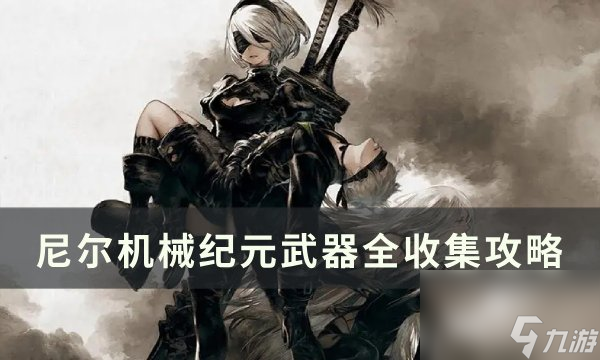 《尼尔机械纪元》武器全收集攻略 全武器详细获得大全