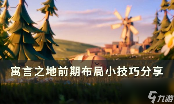 《寓言之地》前期怎么布局 前期布局小技巧分享