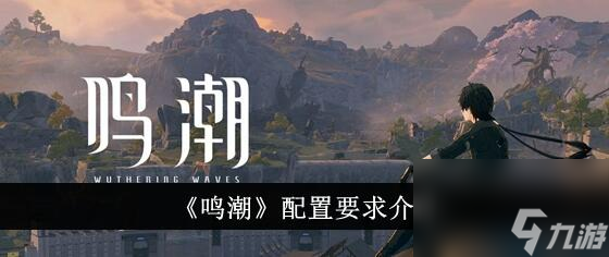 鸣潮pc最低配置要求是什么 鸣潮pc端配置要求介绍