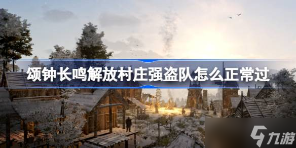 颂钟长鸣解放村庄强盗队怎么正常过 颂钟长鸣解放村庄强盗队正常过攻略推荐