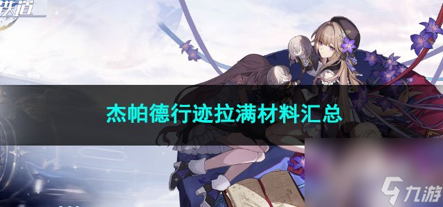 崩坏星穹铁道杰帕德行迹拉满材料汇总