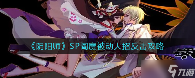 《阴阳师》SP阎魔被动大招反击攻略？阴阳师内容介绍