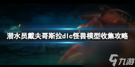 潛水員戴夫哥斯拉dlc怪獸模型收集攻略