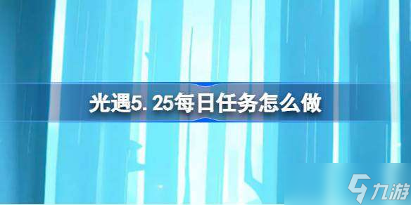 光遇5.25每日任务怎么做 光遇5月25日每日任务做法攻略