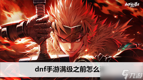 dnf手游滿級之前怎么玩