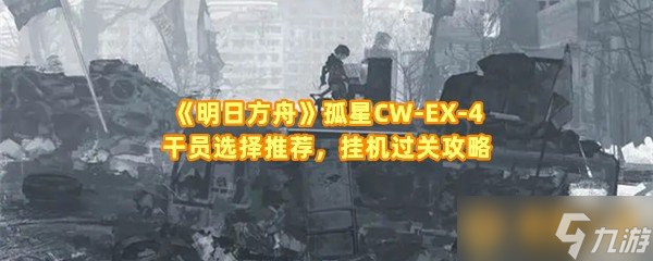 《明日方舟》孤星CW-EX-4干员选择推荐，挂机过关攻略
