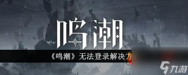 鳴潮進(jìn)不去游戲怎么辦 鳴潮無法登陸解決方法