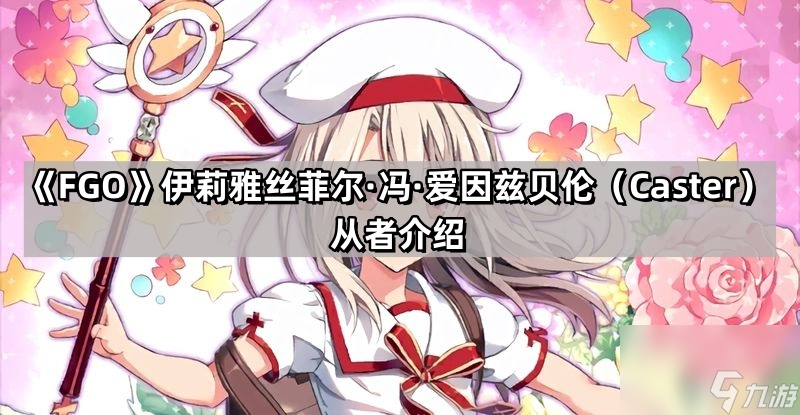 《Fate/Grand Order》伊莉雅丝菲尔·冯·爱因兹贝伦（Caster）从者介绍
