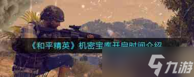 《和平精英》机密宝库开启时间介绍？和平精英攻略介绍