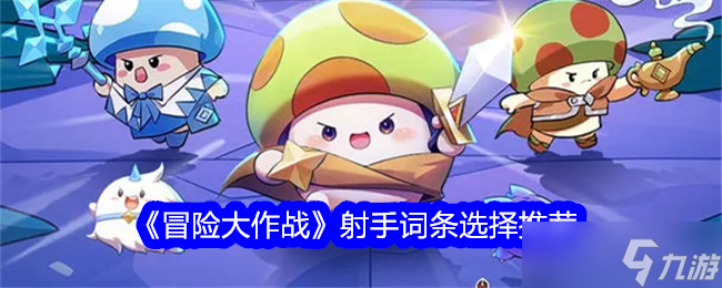 冒險(xiǎn)大作戰(zhàn)射手詞條選擇技巧分享