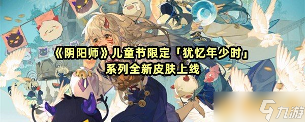 《阴阳师》儿童节限定 犹忆年少时 系列全新皮肤上线