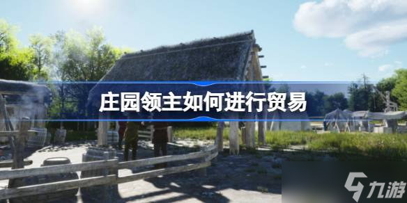 庄园领主怎么进行贸易 庄园领主贸易攻略分享