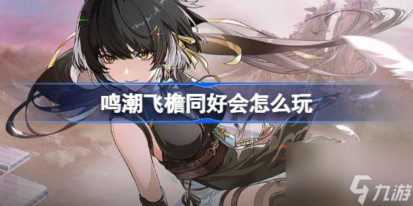 鸣潮新活动 | 飞檐同好会限时赛道挑战玩法介绍