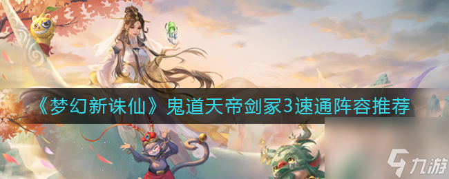 《<a id='link_pop' class='keyword-tag' href='https://www.9game.cn/mhxzx/'>梦幻新诛仙</a>》鬼道天帝剑冢3速通阵容推荐？梦幻新诛仙内容介绍