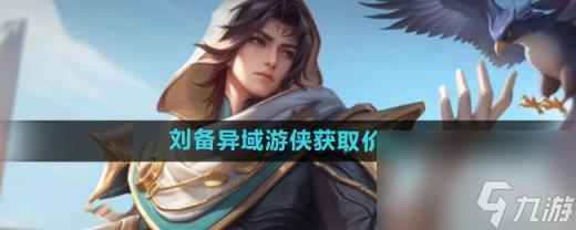 王者荣耀刘备异域游侠新皮肤价格 刘备异域游侠新皮肤怎么获取