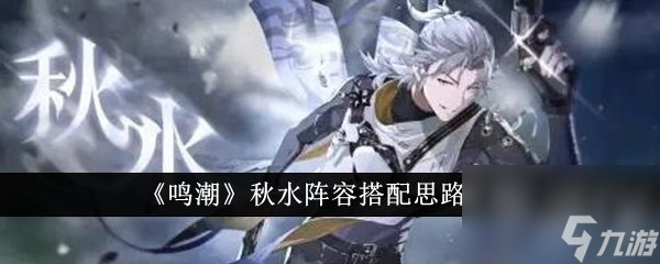 鸣潮秋水阵容怎么搭配 秋水阵容搭配思路分享