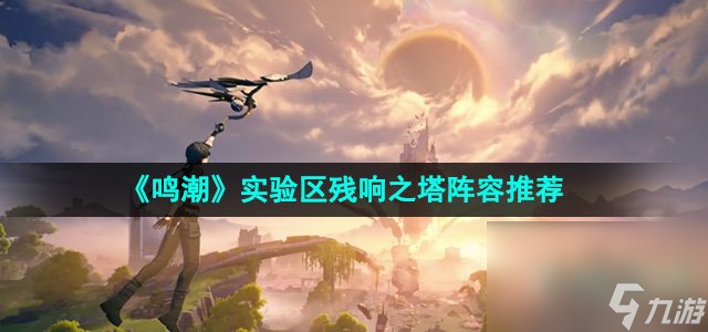 《鳴潮》實(shí)驗(yàn)區(qū)殘響之塔陣容推薦