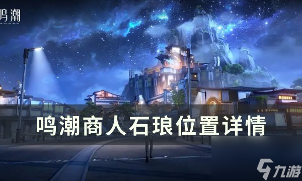 《<a id='link_pop' class='keyword-tag' href='https://www.9game.cn/mingchao/'>鸣潮</a>》石琅在哪里 商人石琅位置详情