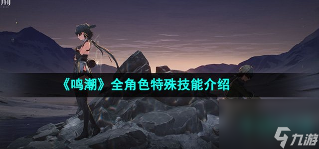 《鸣潮》全角色特殊技能介绍