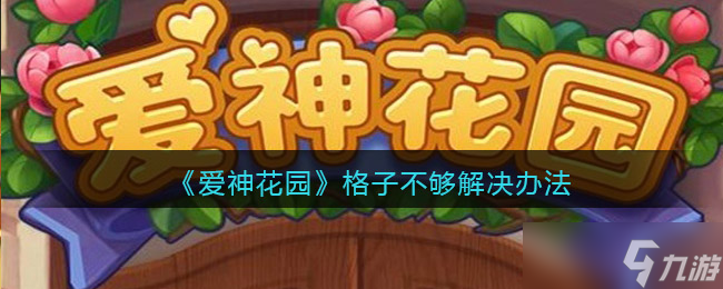 《爱神花园》格子不够解决办法？爱神花园攻略分享