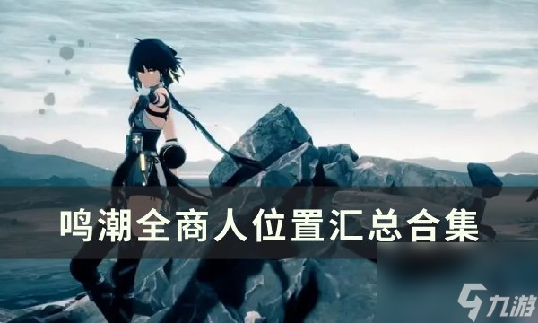 《<a id='link_pop' class='keyword-tag' href='https://www.9game.cn/mingchao/'>鸣潮</a>》商人物品大全一览 全商人位置汇总合集