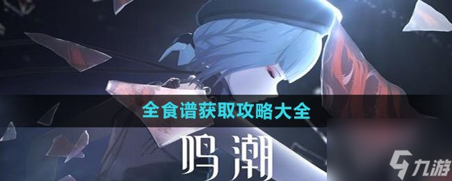 鸣潮全食谱获取攻略大全 鸣潮全食谱如何获取