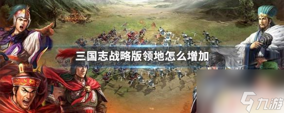 三国志战略版怎么增加领地上限 三国志战略版领地增加方法